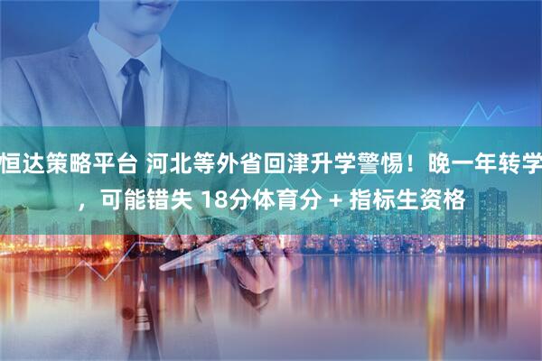 恒达策略平台 河北等外省回津升学警惕！晚一年转学，可能错失 18分体育分 + 指标生资格